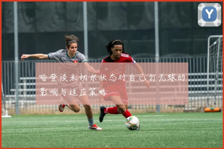 哈登谈米切尔状态对自己打无球的影响与适应策略