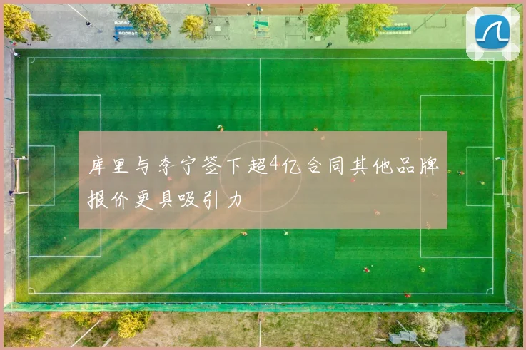库里与李宁签下超4亿合同其他品牌报价更具吸引力