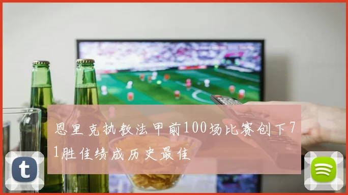 恩里克执教法甲前100场比赛创下71胜佳绩成历史最佳