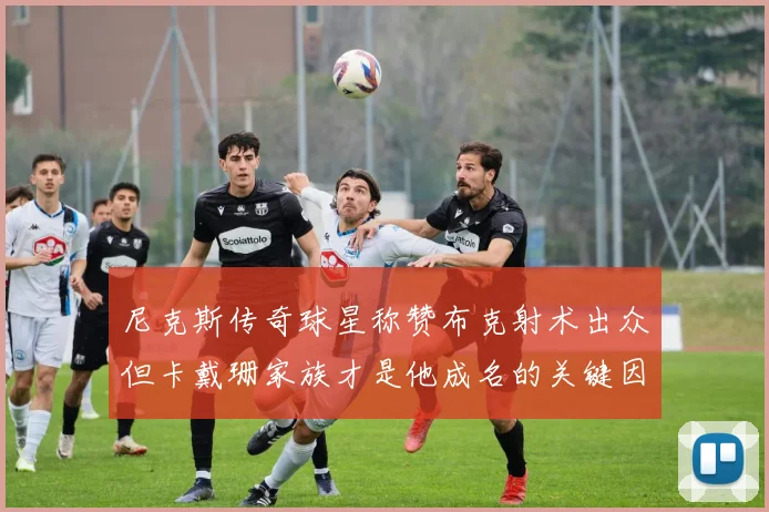 尼克斯传奇球星称赞布克射术出众但卡戴珊家族才是他成名的关键因素