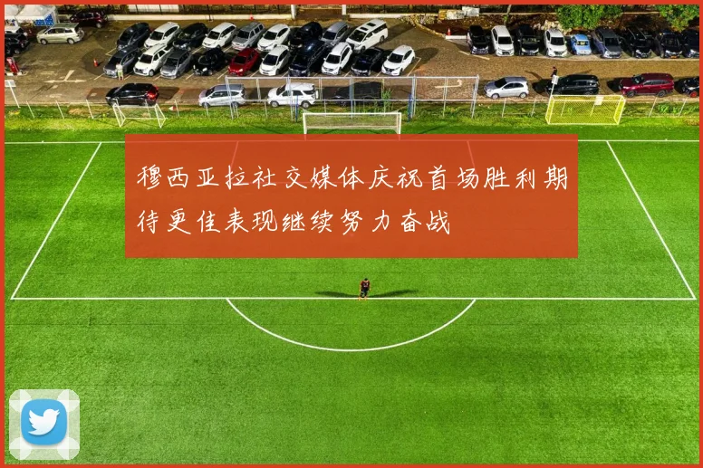 穆西亚拉社交媒体庆祝首场胜利期待更佳表现继续努力奋战