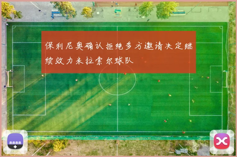 保利尼奥确认拒绝多方邀请决定继续效力米拉索尔球队